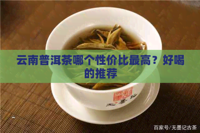 云南普洱茶哪个性价比更高？好喝的推荐