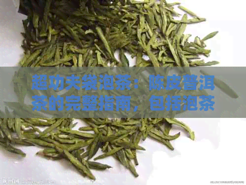 超功夫袋泡茶：陈皮普洱茶的完整指南，包括泡茶方法与品饮技巧