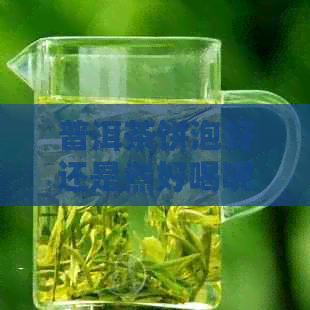 普洱茶饼泡好还是煮好喝呢？ - 探讨普洱茶饼的饮用方式