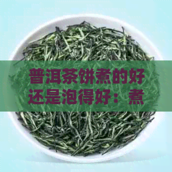 普洱茶饼煮的好还是泡得好：煮还是泡，哪个更适合品尝普洱茶饼的醇厚口感？