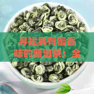 寻找具有蜜香味的普洱茶：全面比较与推荐