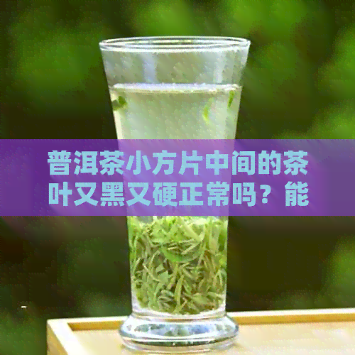 普洱茶小方片中间的茶叶又黑又硬正常吗？能喝吗？