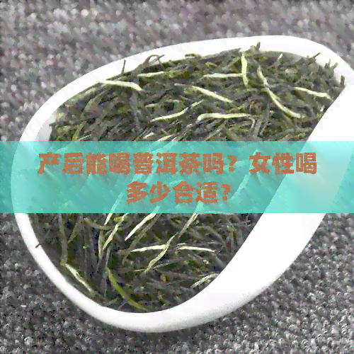 产后能喝普洱茶吗？女性喝多少合适？