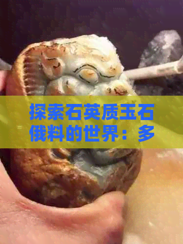 探索石英质玉石俄料的世界：多样化的品种及其鉴别方法