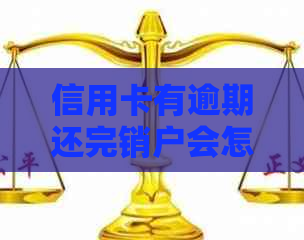 信用卡有逾期还完销户会怎么样：逾期后的处理及恢复