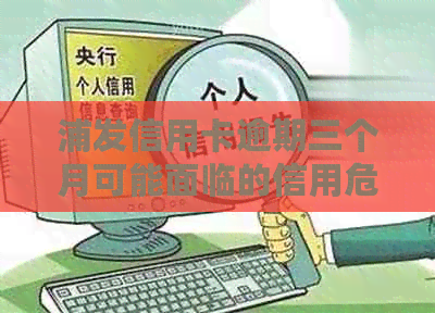 浦发信用卡逾期三个月可能面临的信用危机与解决办法