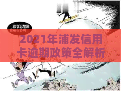 2021年浦发信用卡逾期政策全解析：最新法规与处理方式