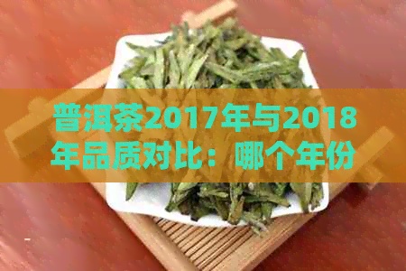 普洱茶2017年与2018年品质对比：哪个年份的普洱茶更好？