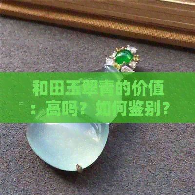 和田玉翠青的价值：高吗？如何鉴别？和田玉中的翠青是什么料？