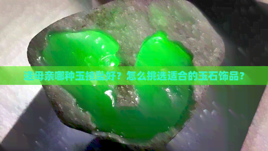 送母亲哪种玉挂坠好？怎么挑选适合的玉石饰品？