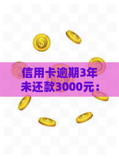 信用卡逾期3年未还款3000元：解决方法、后果及如何规划信用修复策略