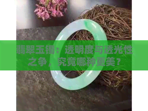 翡翠玉镯：透明度与透光性之争，究竟哪种更美？