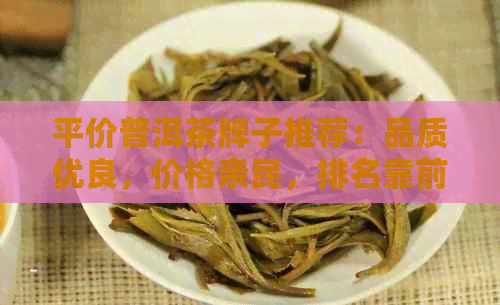 平价普洱茶牌子推荐：品质优良，价格亲民，排名靠前的大全