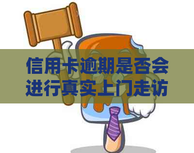 信用卡逾期是否会进行真实上门走访调查？揭秘真相