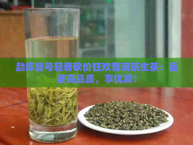 勐库壹号轻奢砍价狂欢普洱茶生茶：品鉴高品质，享优宴！