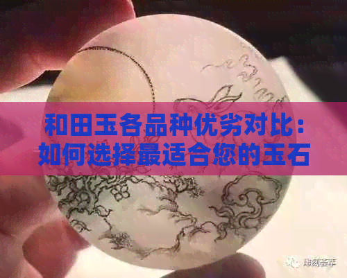 和田玉各品种优劣对比：如何选择最适合您的玉石？