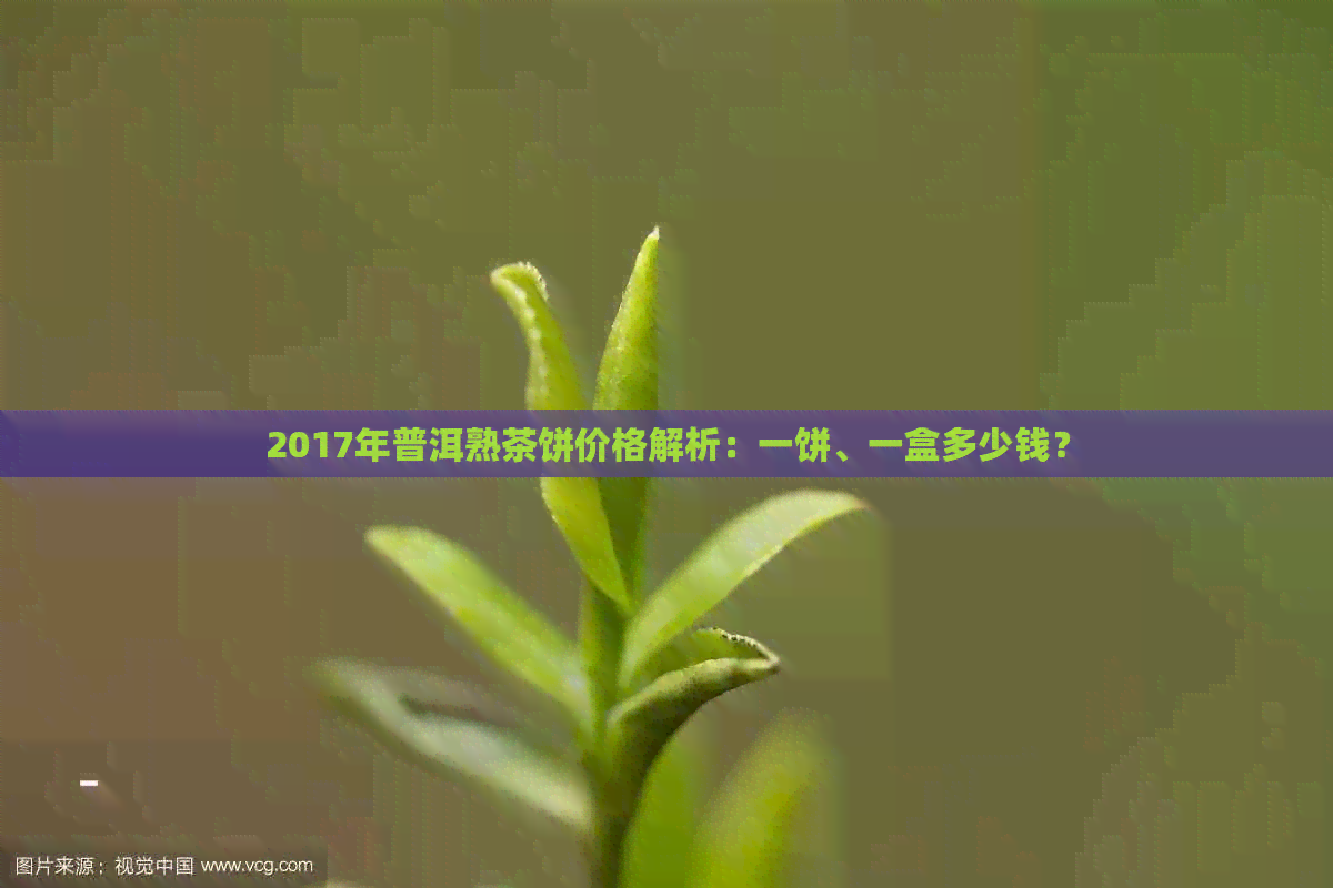 2017年普洱熟茶饼价格解析：一饼、一盒多少钱？