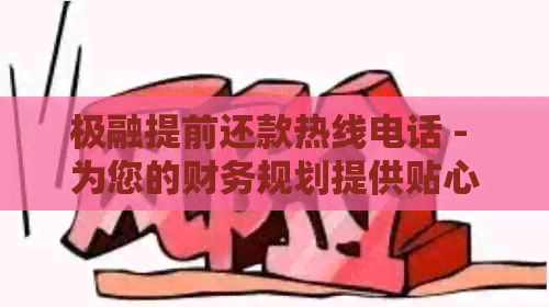 极融提前还款热线电话 - 为您的财务规划提供贴心支持