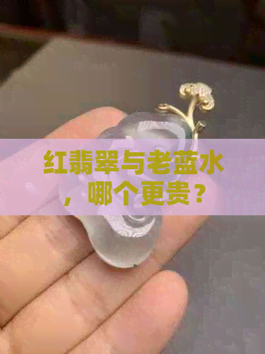 红翡翠与老蓝水，哪个更贵？