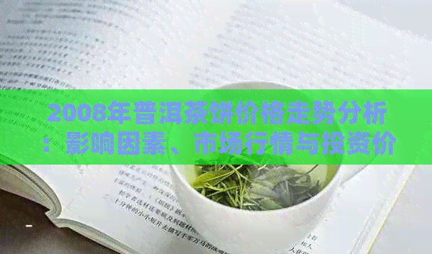 2008年普洱茶饼价格走势分析：影响因素、市场行情与投资价值全面解析