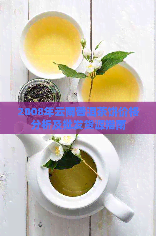 2008年云南普洱茶饼价格分析及批发货源指南