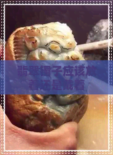 翡翠镯子应该放着还是戴着