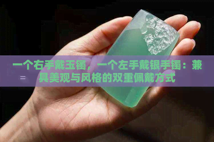 一个右手戴玉镯，一个左手戴银手镯：兼具美观与风格的双重佩戴方式