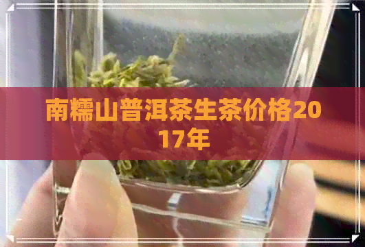 南糯山普洱茶生茶价格2017年