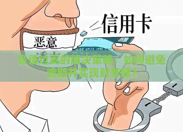 负债过高的解决策略：如何避免逾期并实现财务健？