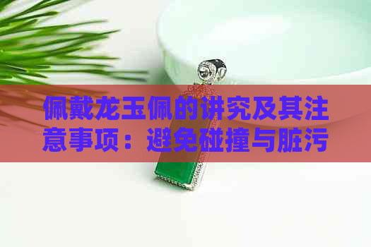 佩戴龙玉佩的讲究及其注意事项：避免碰撞与脏污的影响