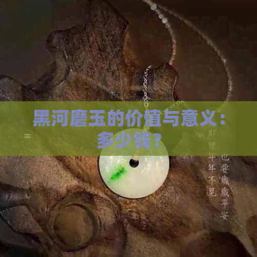 黑河磨玉的价值与意义：多少钱？