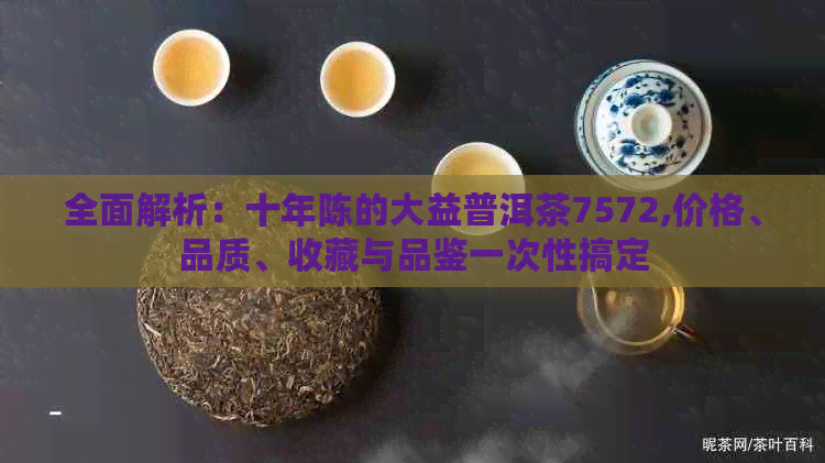 全面解析：十年陈的大益普洱茶7572,价格、品质、收藏与品鉴一次性搞定