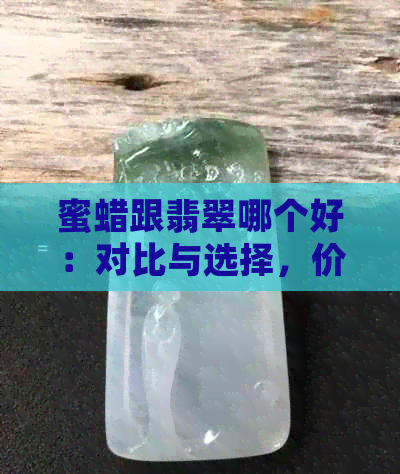 蜜蜡跟翡翠哪个好：对比与选择，价值与美观并存