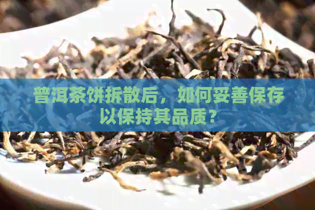 普洱茶饼拆散后，如何妥善保存以保持其品质？