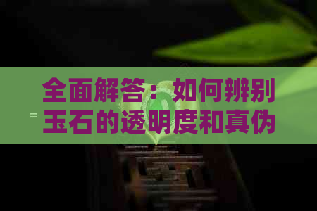 全面解答：如何辨别玉石的透明度和真伪，以及市场上常见的不透明玉石种类