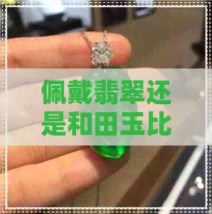 佩戴翡翠还是和田玉比较好