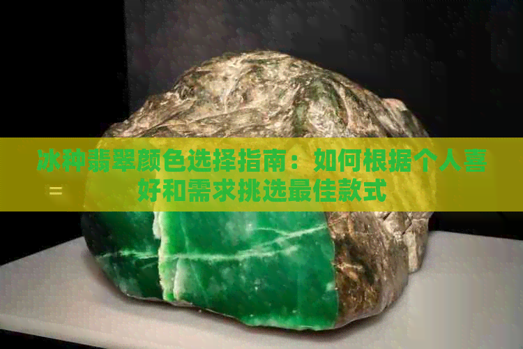 冰种翡翠颜色选择指南：如何根据个人喜好和需求挑选更佳款式