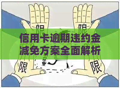 信用卡逾期违约金减免方案全面解析：如何降低还款压力并避免额外费用