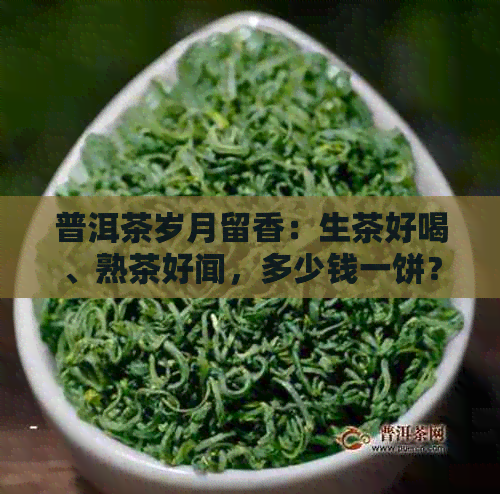 普洱茶岁月留香：生茶好喝、熟茶好闻，多少钱一饼？