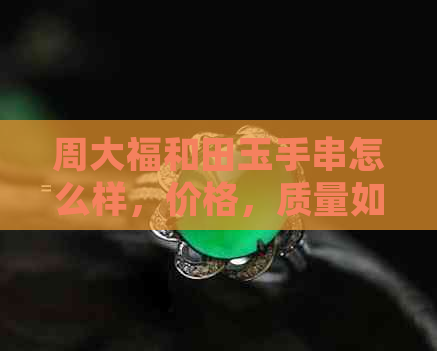 周大福和田玉手串怎么样，价格，质量如何？值得购买吗？