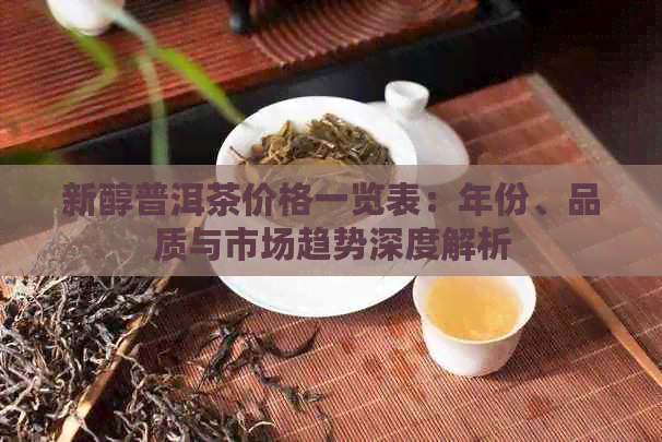 新醇普洱茶价格一览表：年份、品质与市场趋势深度解析