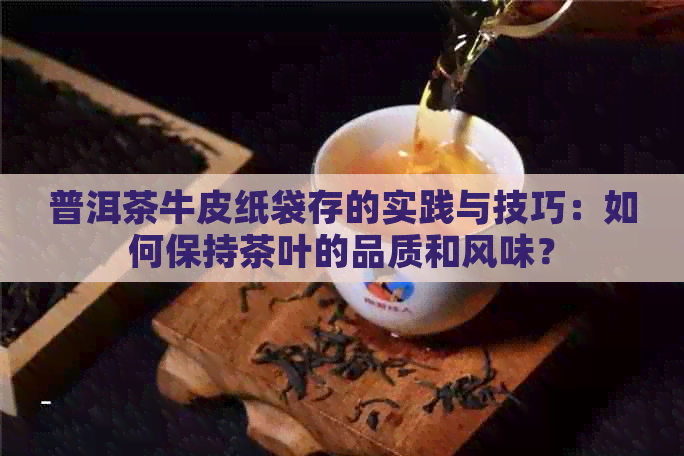 普洱茶牛皮纸袋存的实践与技巧：如何保持茶叶的品质和风味？