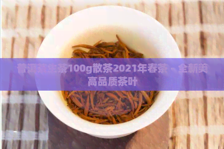 普洱茶生茶100g散茶2021年春茶 - 全新美高品质茶叶