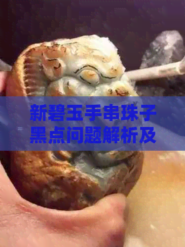 新碧玉手串珠子黑点问题解析及解决方法，了解如何辨别与处理黑点原因