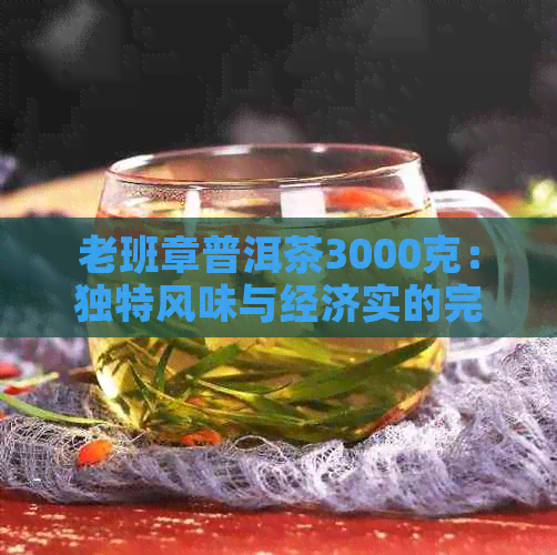 老班章普洱茶3000克：独特风味与经济实的完美结合