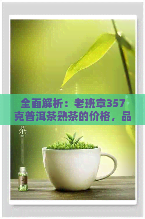 全面解析：老班章357克普洱茶熟茶的价格，品质以及购买建议