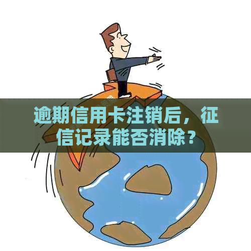 逾期信用卡注销后，记录能否消除？