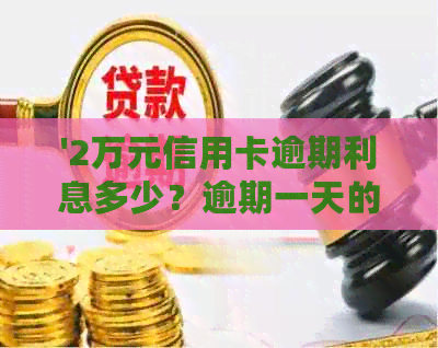 '2万元信用卡逾期利息多少？逾期一天的利息是多少？'