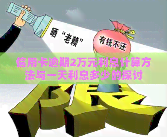 信用卡逾期2万元利息计算方法与一天利息多少的探讨