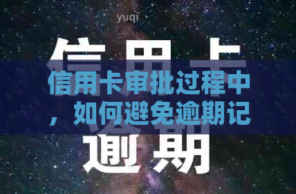 信用卡审批过程中，如何避免逾期记录影响？查看逾期时间及相关解决方法